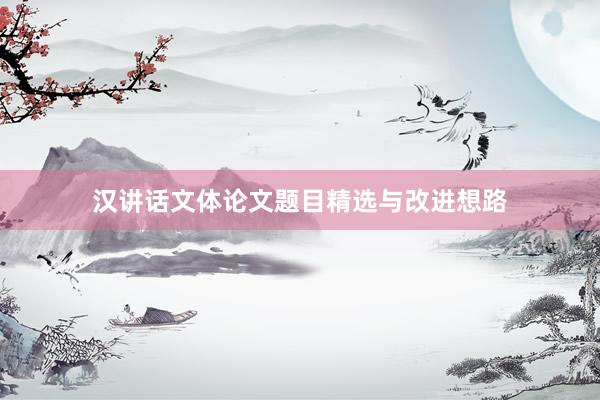 汉讲话文体论文题目精选与改进想路