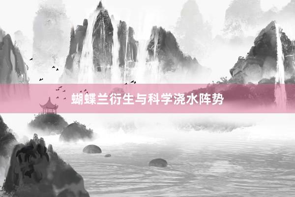 蝴蝶兰衍生与科学浇水阵势