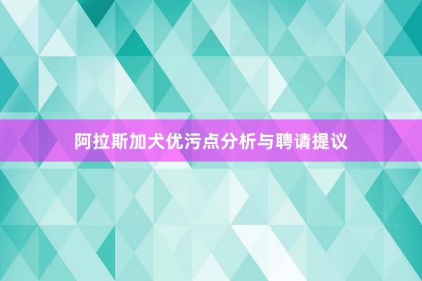 阿拉斯加犬优污点分析与聘请提议
